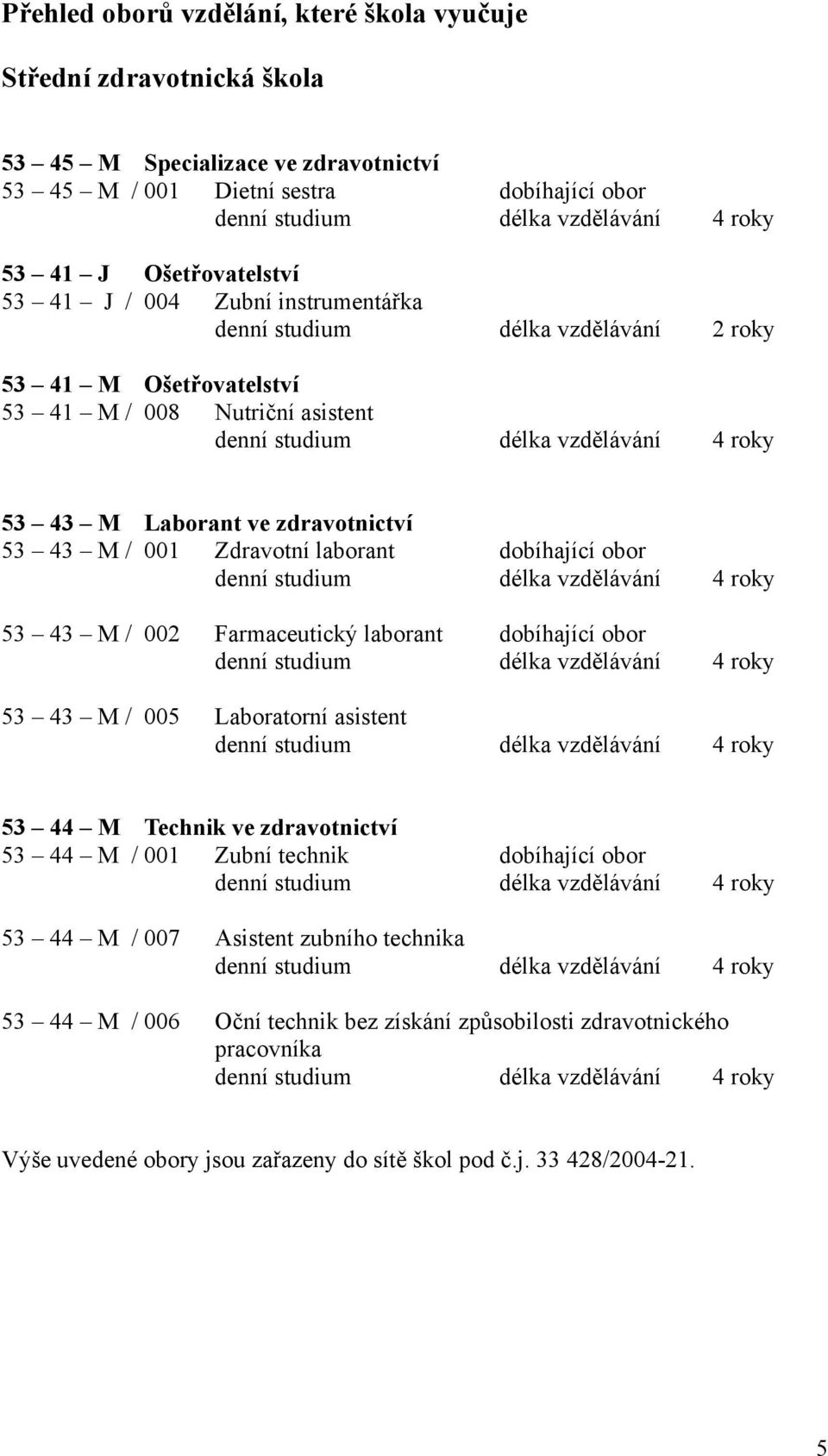 ve zdravotnictví 53 43 M / 001 Zdravotní laborant dobíhající obor denní studium délka vzdělávání 4 roky 53 43 M / 002 Farmaceutický laborant dobíhající obor denní studium délka vzdělávání 4 roky 53