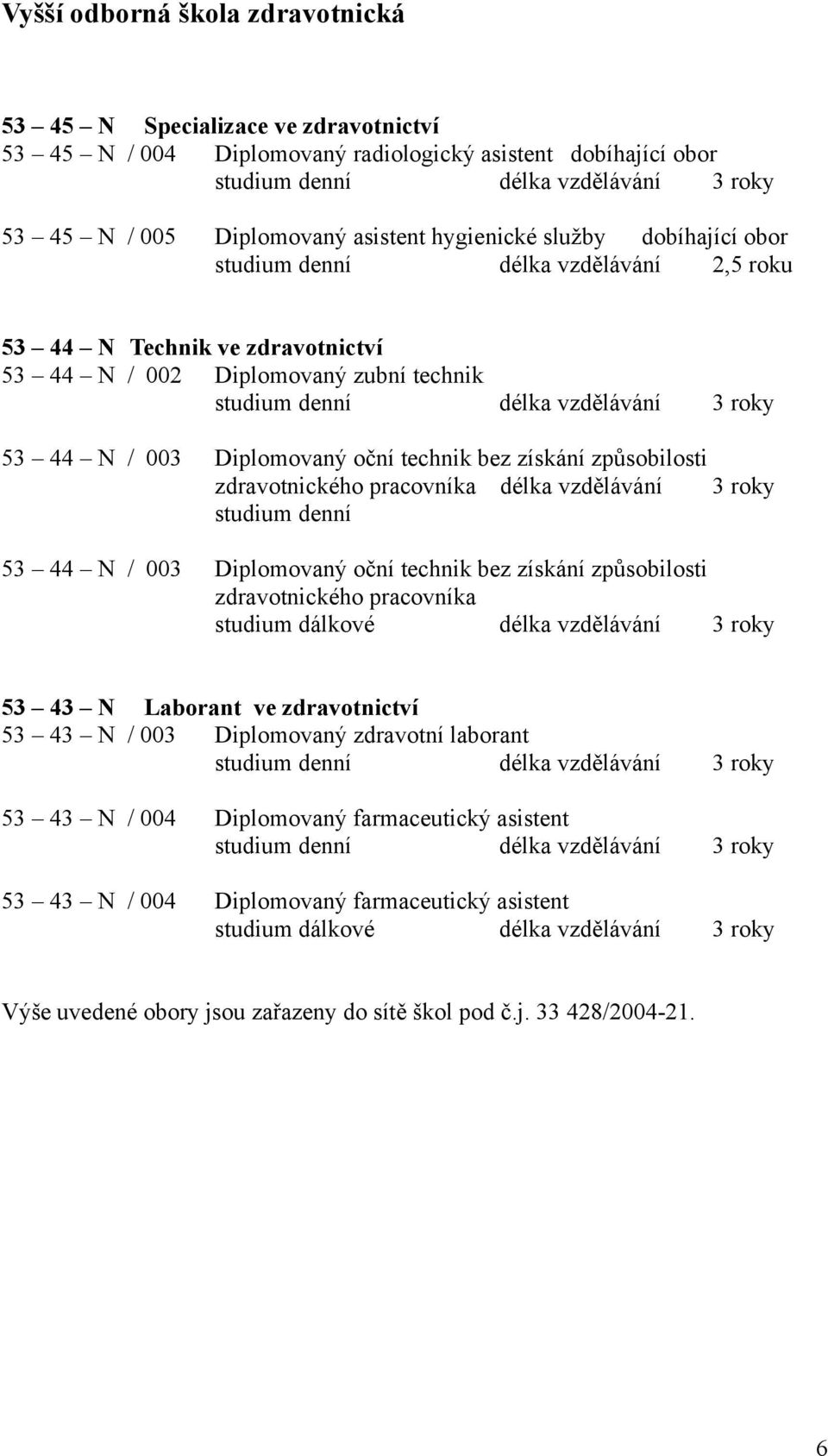 N / 003 Diplomovaný oční technik bez získání způsobilosti zdravotnického pracovníka délka vzdělávání 3 roky studium denní 53 44 N / 003 Diplomovaný oční technik bez získání způsobilosti