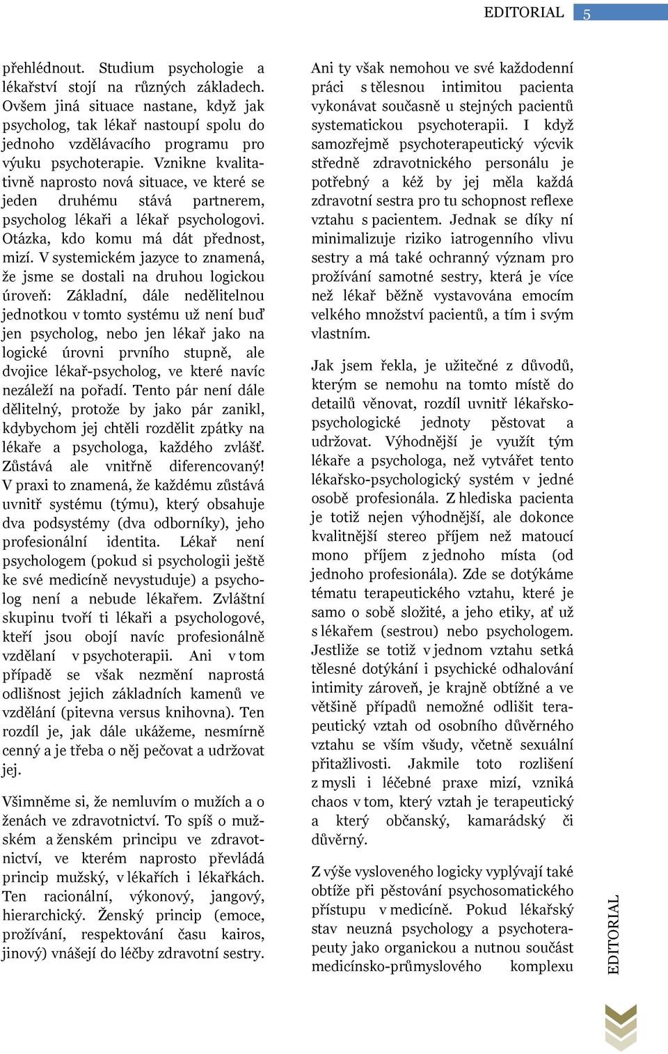 Vznikne kvalitativně naprosto nová situace, ve které se jeden druhému stává partnerem, psycholog lékaři a lékař psychologovi. Otázka, kdo komu má dát přednost, mizí.