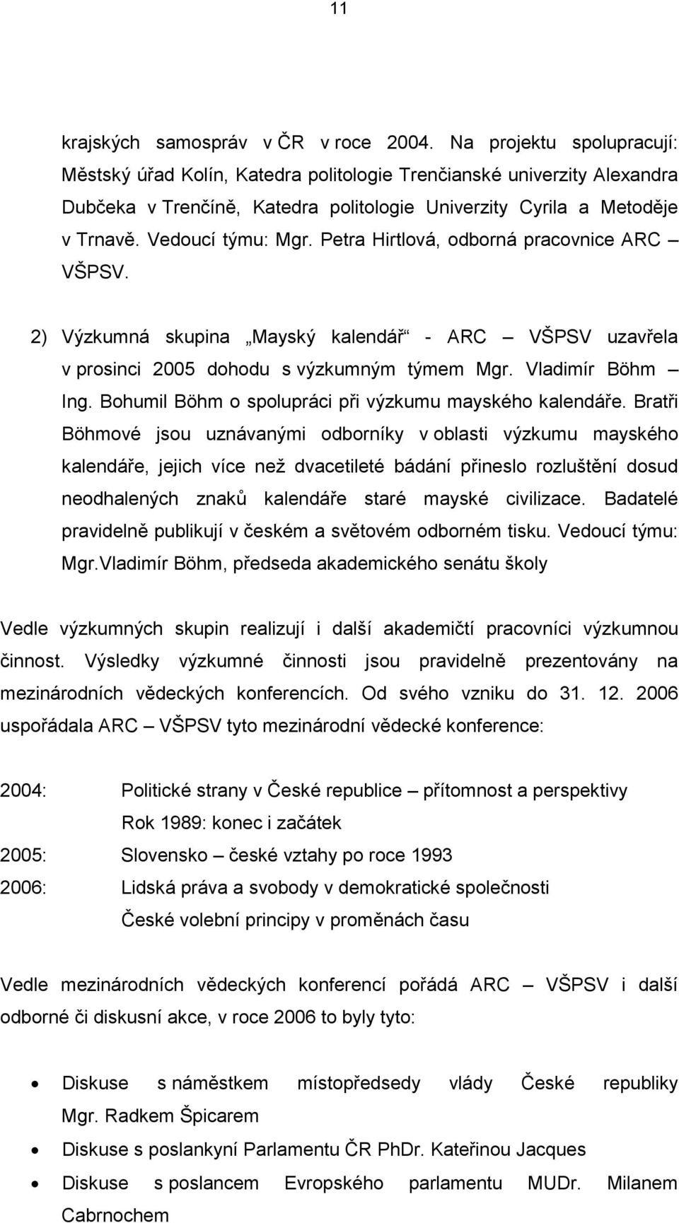 Petra Hirtlová, odborná pracovnice ARC VŠPSV. 2) Výzkumná skupina Mayský kalendář - ARC VŠPSV uzavřela v prosinci 2005 dohodu s výzkumným týmem Mgr. Vladimír Böhm Ing.