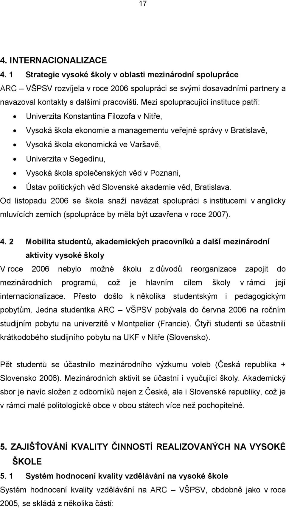 Mezi spolupracující instituce patří: Univerzita Konstantina Filozofa v Nitře, Vysoká škola ekonomie a managementu veřejné správy v Bratislavě, Vysoká škola ekonomická ve Varšavě, Univerzita v