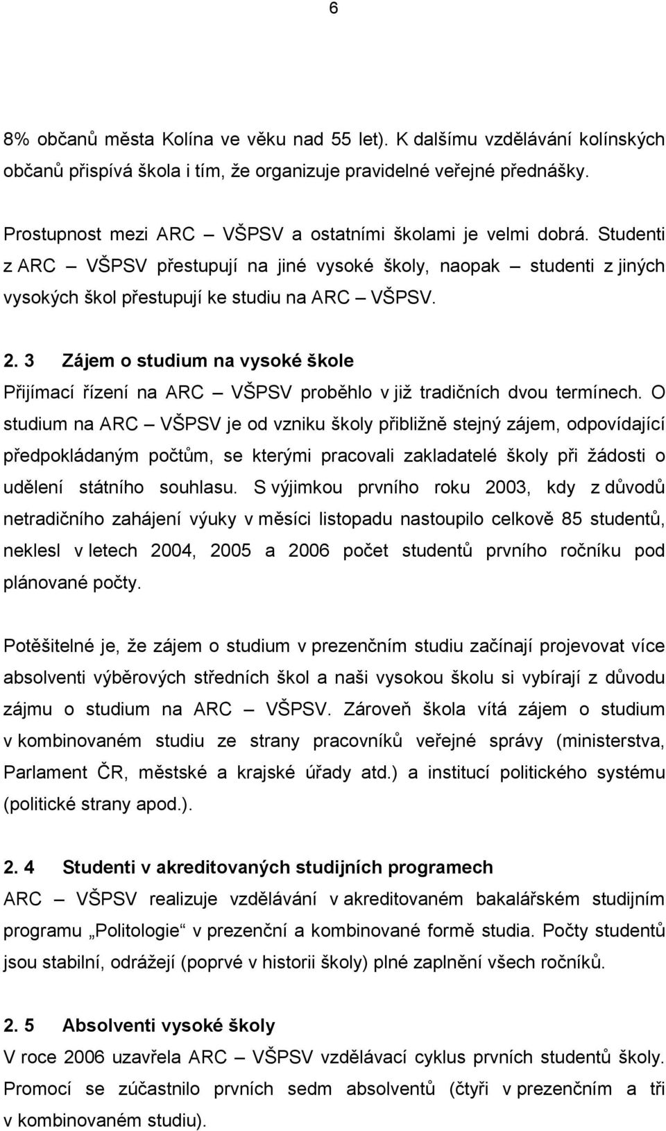 3 Zájem o studium na vysoké škole Přijímací řízení na ARC VŠPSV proběhlo v již tradičních dvou termínech.