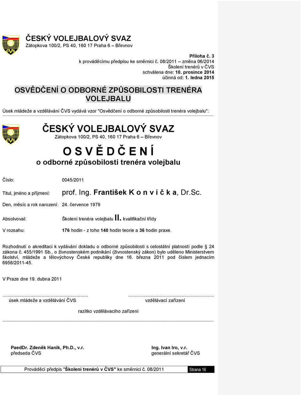 ledna 2015 OSVĚDČENÍ O ODBORNÉ ZPŮSOBILOSTI TRENÉRA VOLEJBALU Úsek mládeže a vzdělávání ČVS vydává vzor "Osvědčení o odborné způsobilosti trenéra volejbalu": ČESKÝ VOLEJBALOVÝ SVAZ Zátopkova 100/2,