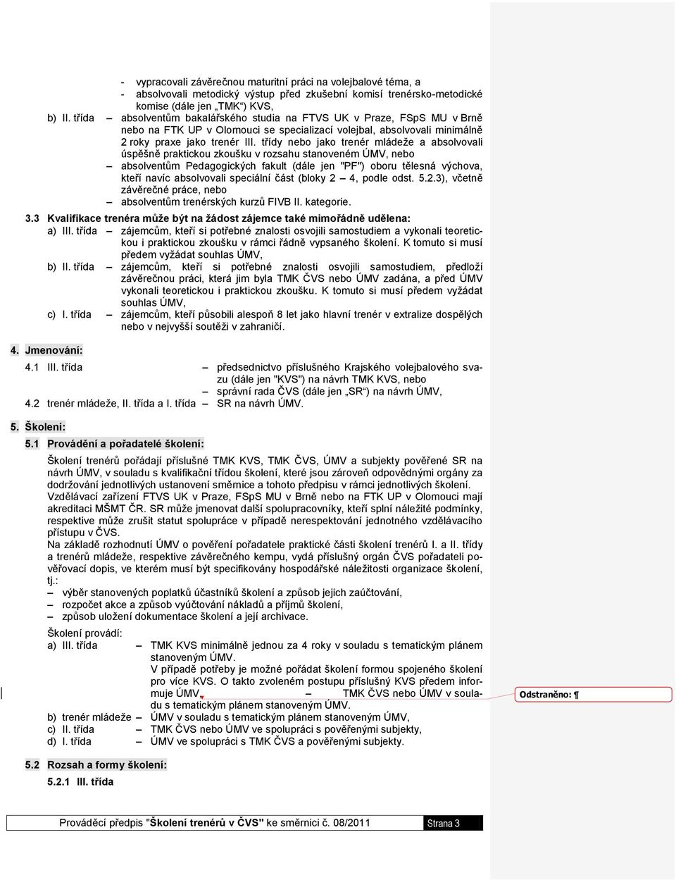 třídy nebo jako trenér mládeže a absolvovali úspěšně praktickou zkoušku v rozsahu stanoveném ÚMV, nebo absolventům Pedagogických fakult (dále jen "PF") oboru tělesná výchova, kteří navíc absolvovali