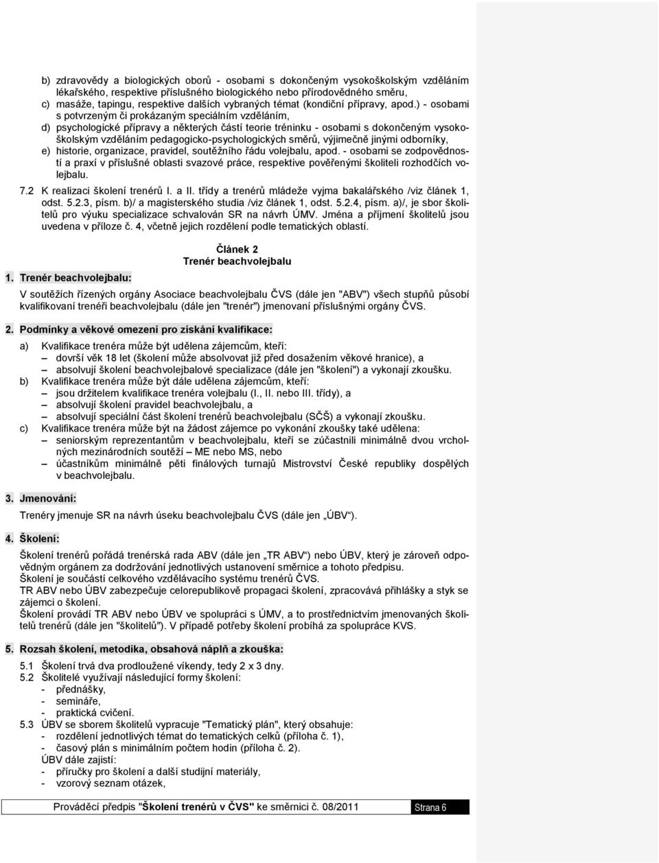 ) - osobami s potvrzeným či prokázaným speciálním vzděláním, d) psychologické přípravy a některých částí teorie tréninku - osobami s dokončeným vysokoškolským vzděláním pedagogicko-psychologických