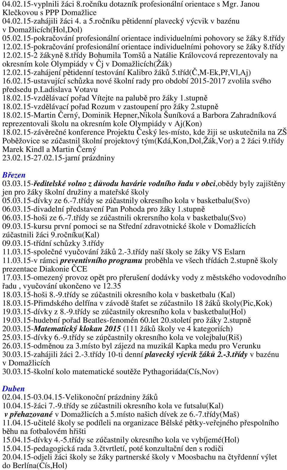 třídy Bohumila Tomšů a Natálie Královcová reprezentovaly na okresním kole Olympiády v Čj v Domažlicích(Žák) 12.02.15-zahájení pětidenní testování Kalibro žáků 5.tříd(Č,M-Ek,Př,Vl,Aj) 16.02.15-ustavující schůzka nové školní rady pro období 2015-2017 zvolila svého předsedu p.