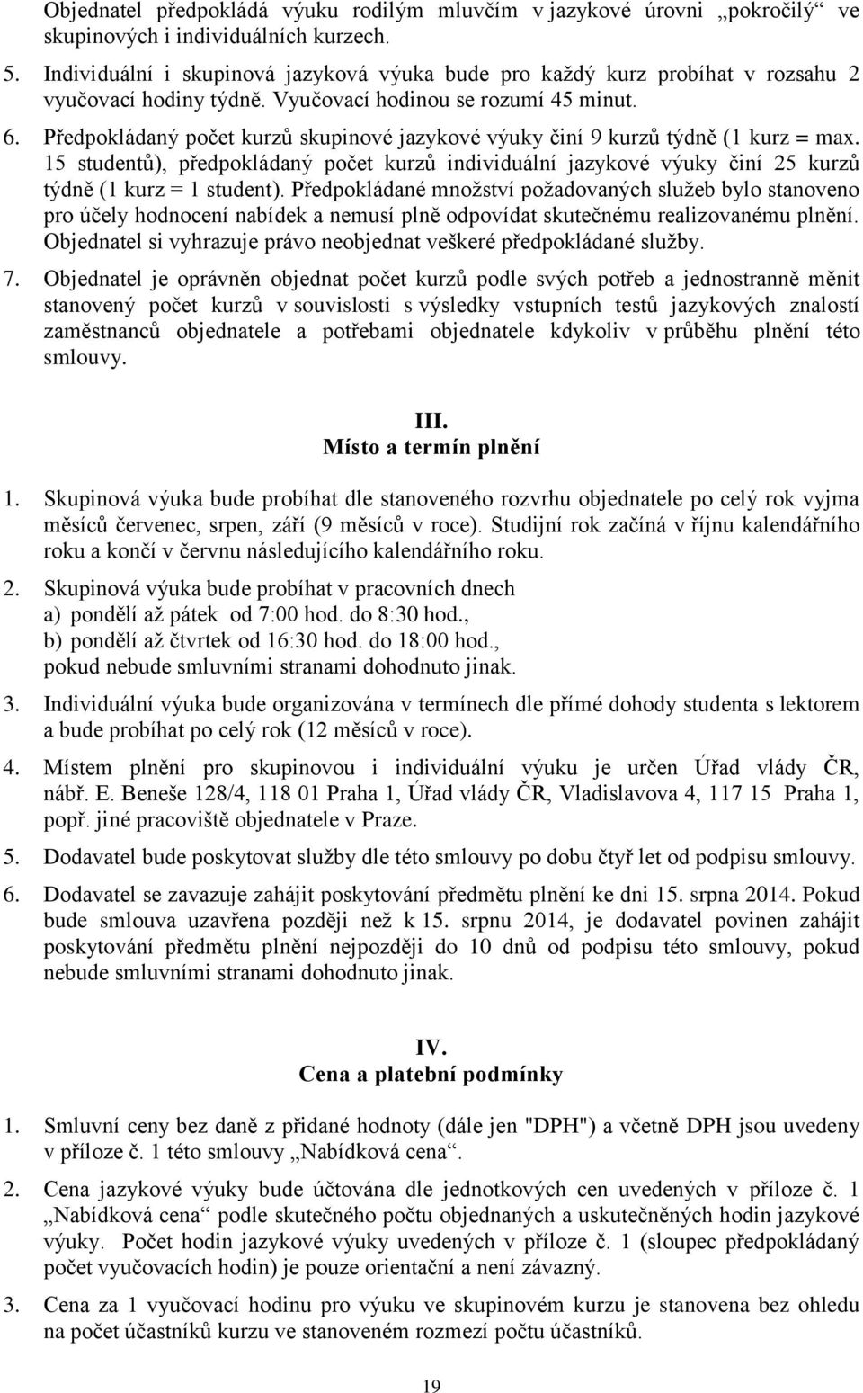 Předpokládaný počet kurzů skupinové jazykové výuky činí 9 kurzů týdně (1 kurz = max. 15 studentů), předpokládaný počet kurzů individuální jazykové výuky činí 25 kurzů týdně (1 kurz = 1 student).