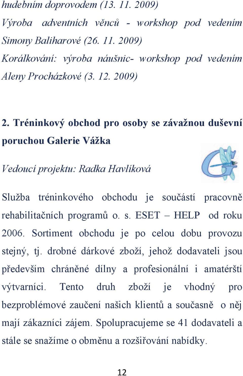 s. ESET HELP od roku 2006. Sortiment obchodu je po celou dobu provozu stejný, tj. drobné dárkové zboží, jehož dodavateli jsou pedevším chránné dílny a profesionální i amatérští výtvarníci.