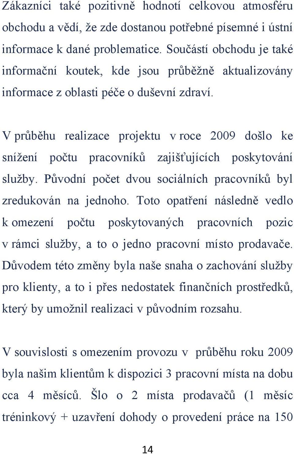 V prbhu realizace projektu v roce 2009 došlo ke snížení potu pracovník zajišujících poskytování služby. Pvodní poet dvou sociálních pracovník byl zredukován na jednoho.