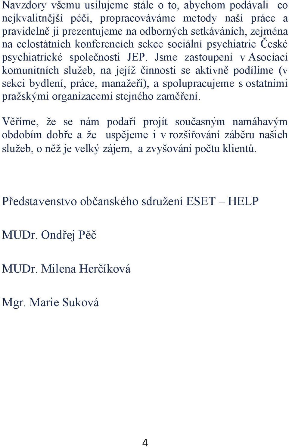 Jsme zastoupeni v Asociaci komunitních služeb, na jejíž innosti se aktivn podílíme (v sekci bydlení, práce, manažei), a spolupracujeme s ostatními pražskými organizacemi