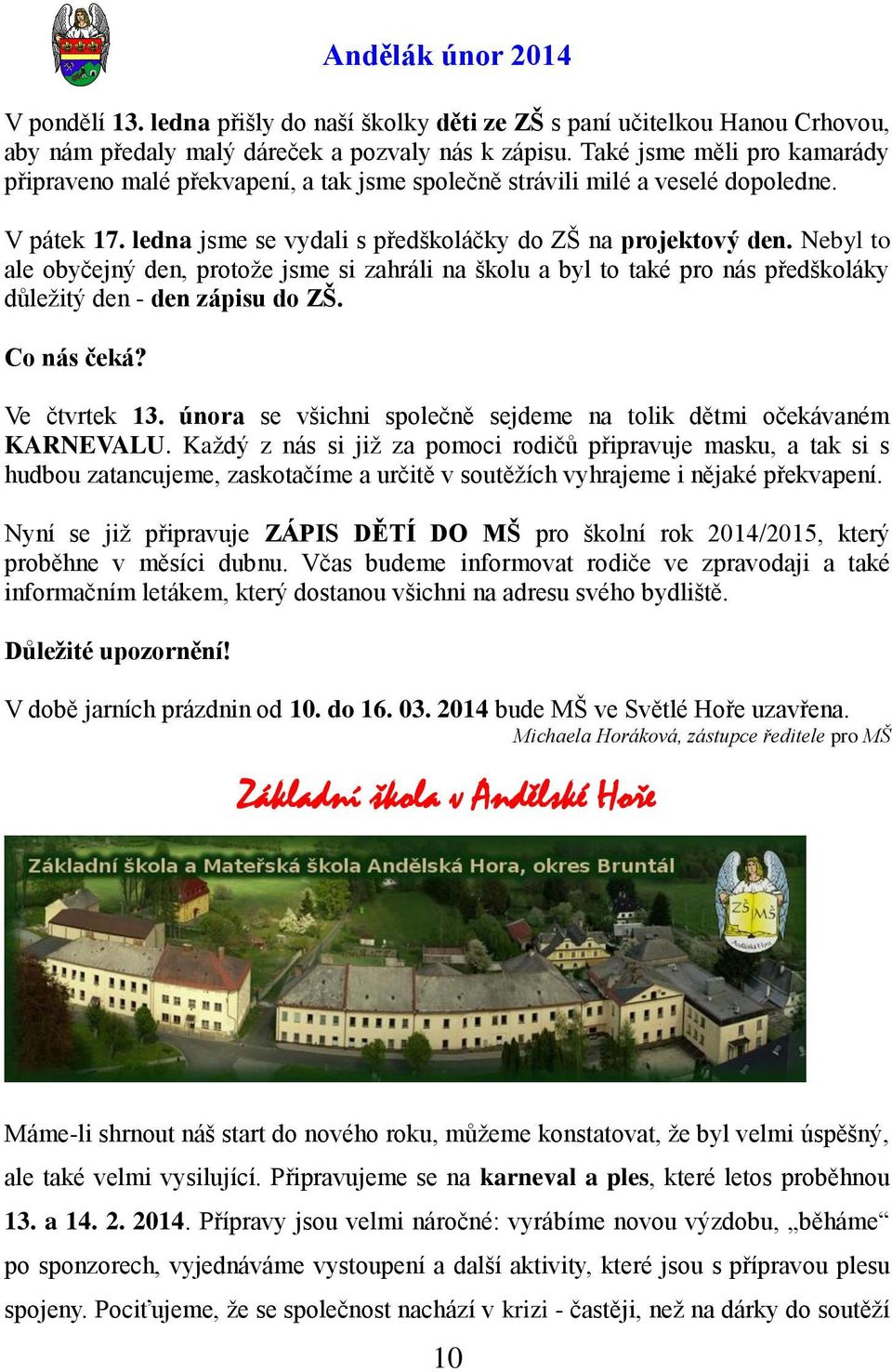 Nebyl to ale obyčejný den, protoţe jsme si zahráli na školu a byl to také pro nás předškoláky důleţitý den - den zápisu do ZŠ. Co nás čeká? Ve čtvrtek 13.