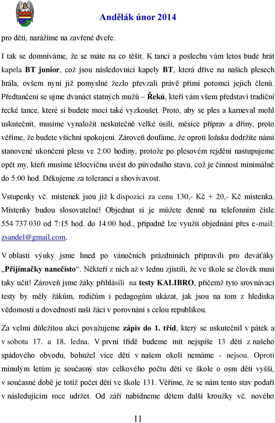 Předtančení se ujme dvanáct statných muţů Řeků, kteří vám všem představí tradiční řecké tance, které si budete moci také vyzkoušet.