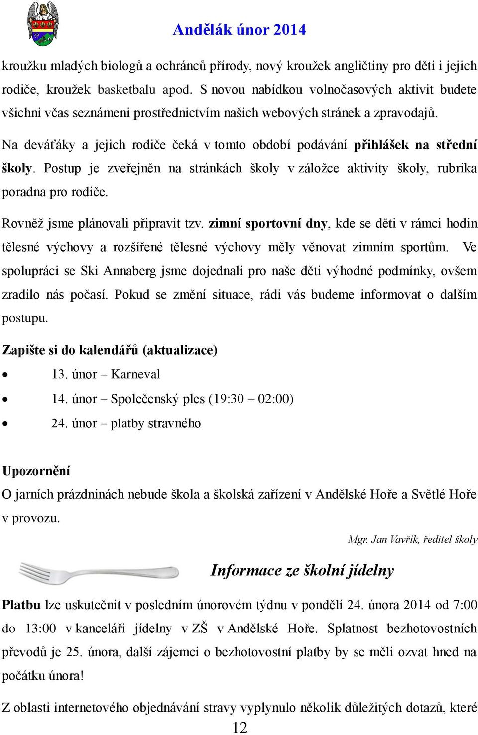 Na deváťáky a jejich rodiče čeká v tomto období podávání přihlášek na střední školy. Postup je zveřejněn na stránkách školy v záloţce aktivity školy, rubrika poradna pro rodiče.