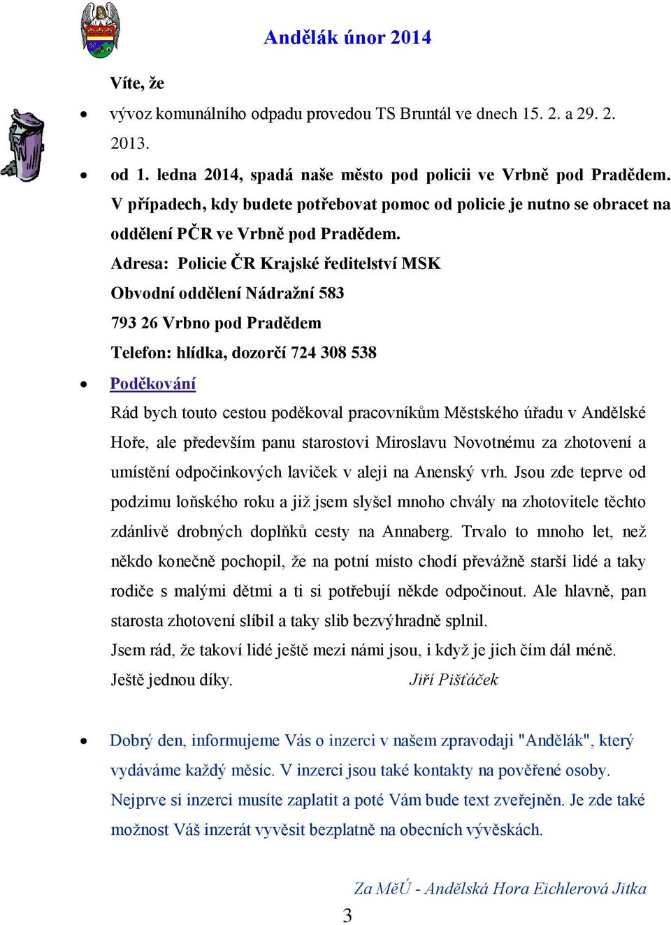 Adresa: Policie ČR Krajské ředitelství MSK Obvodní oddělení Nádraţní 583 793 26 Vrbno pod Pradědem Telefon: hlídka, dozorčí 724 308 538 Poděkování Rád bych touto cestou poděkoval pracovníkům