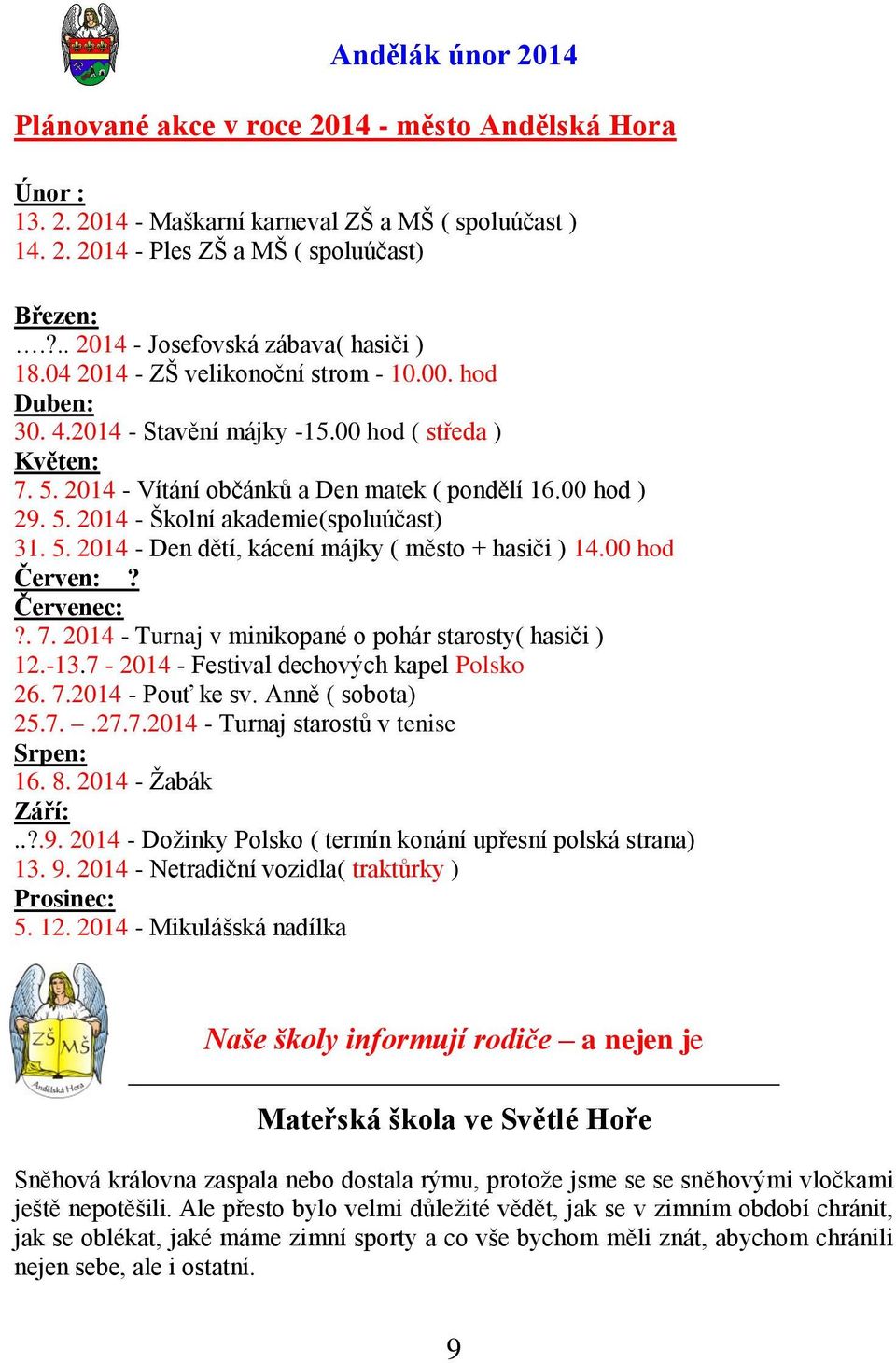 5. 2014 - Den dětí, kácení májky ( město + hasiči ) 14.00 hod Červen:? Červenec:?. 7. 2014 - Turnaj v minikopané o pohár starosty( hasiči ) 12.-13.7-2014 - Festival dechových kapel Polsko 26. 7.2014 - Pouť ke sv.