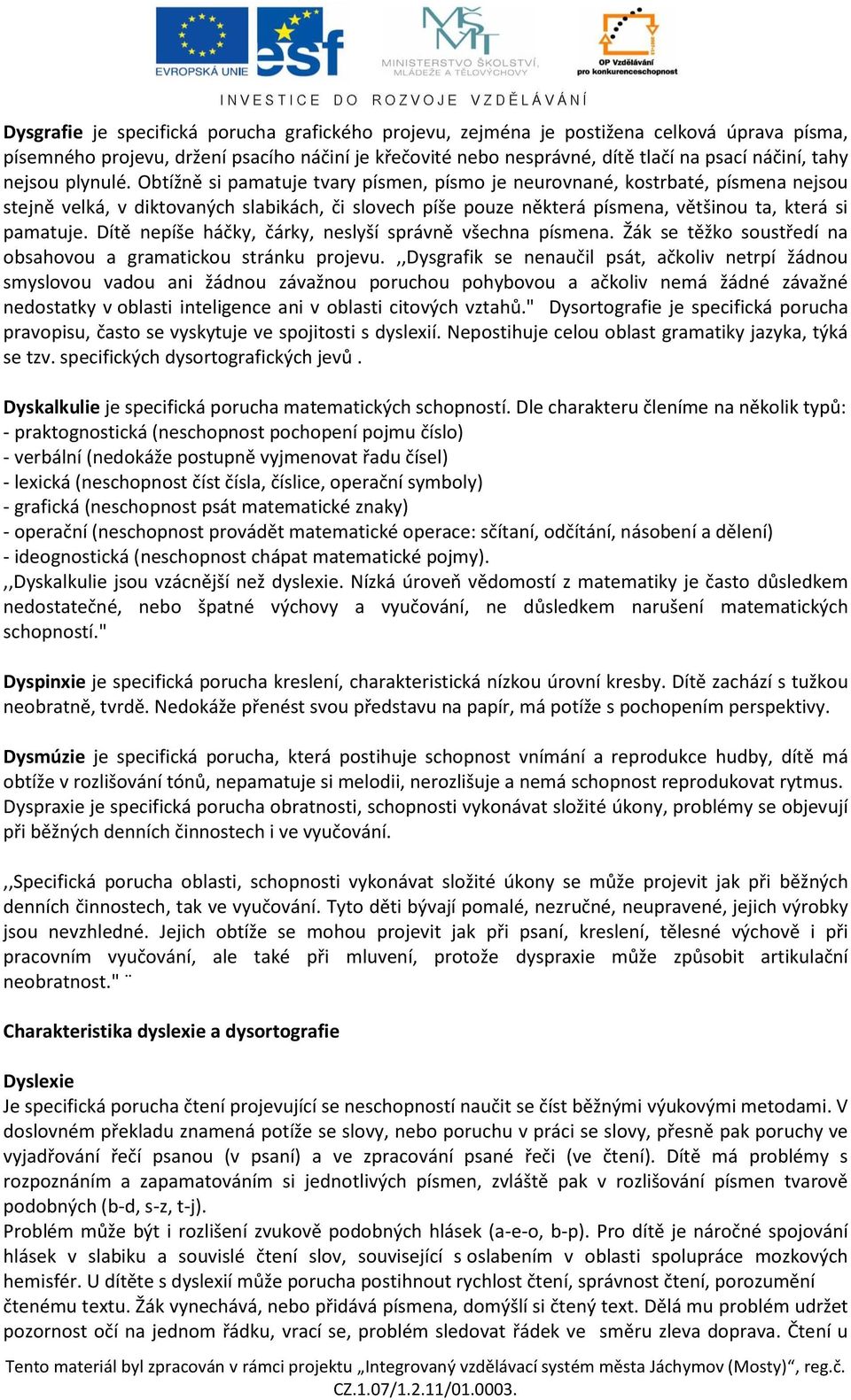 Obtížně si pamatuje tvary písmen, písmo je neurovnané, kostrbaté, písmena nejsou stejně velká, v diktovaných slabikách, či slovech píše pouze některá písmena, většinou ta, která si pamatuje.