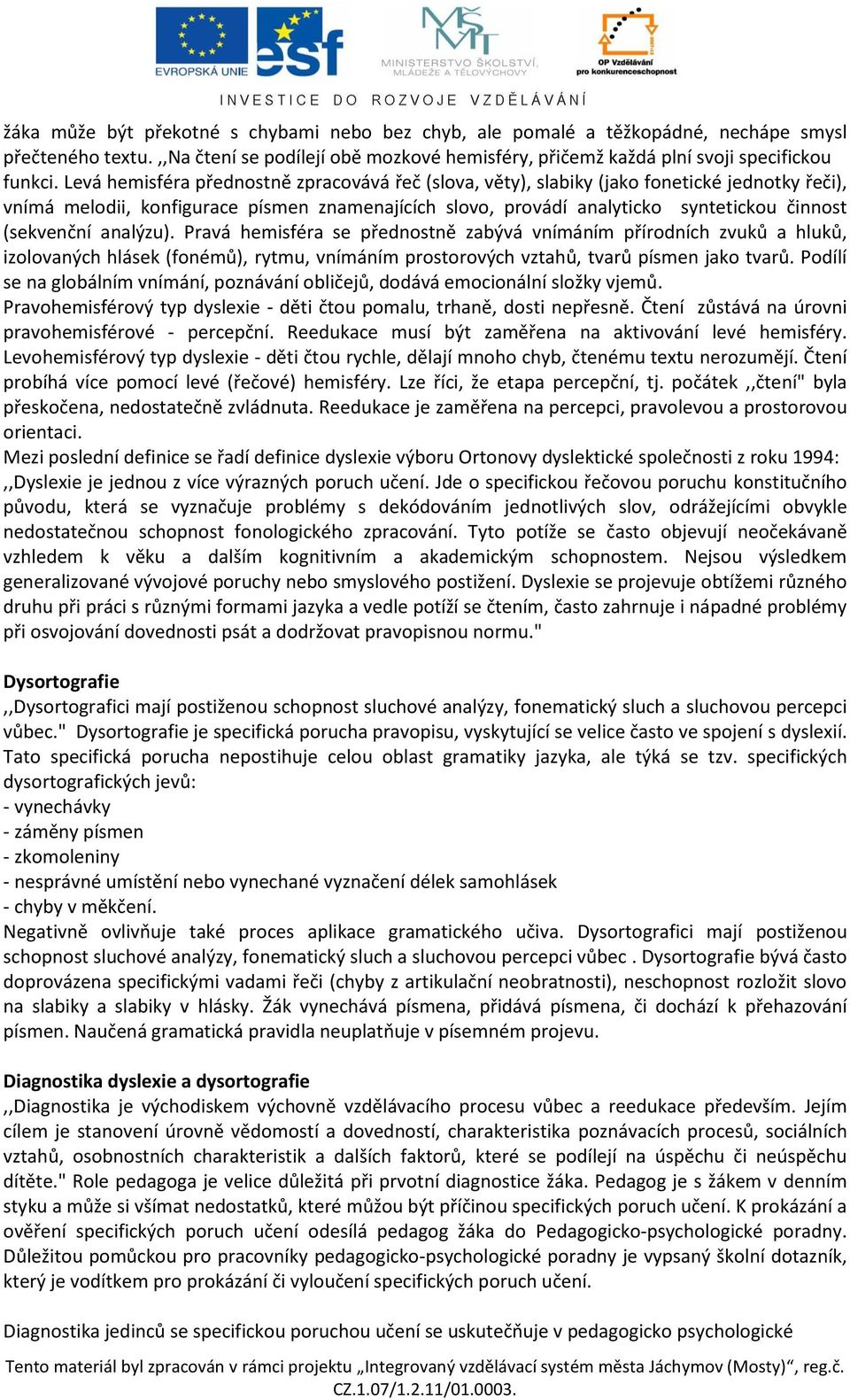 (sekvenční analýzu). Pravá hemisféra se přednostně zabývá vnímáním přírodních zvuků a hluků, izolovaných hlásek (fonémů), rytmu, vnímáním prostorových vztahů, tvarů písmen jako tvarů.