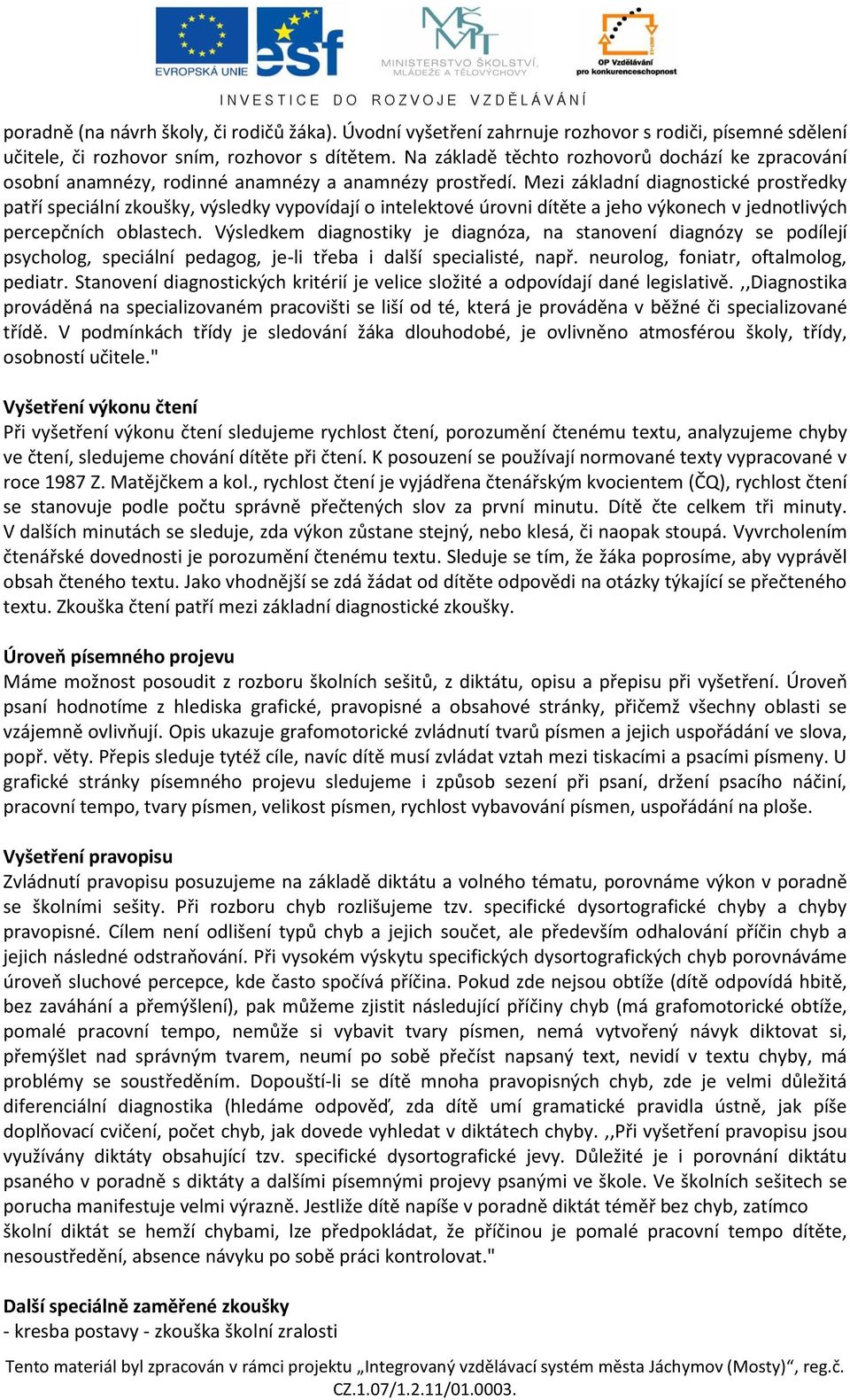 Mezi základní diagnostické prostředky patří speciální zkoušky, výsledky vypovídají o intelektové úrovni dítěte a jeho výkonech v jednotlivých percepčních oblastech.