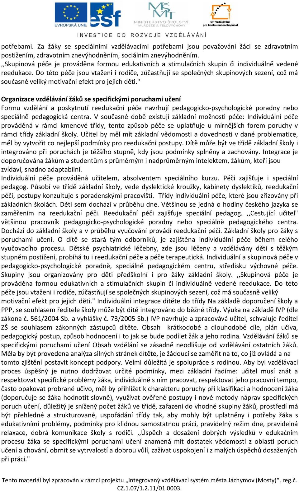 Do této péče jsou vtaženi i rodiče, zúčastňují se společných skupinových sezení, což má současně veliký motivační efekt pro jejich děti.