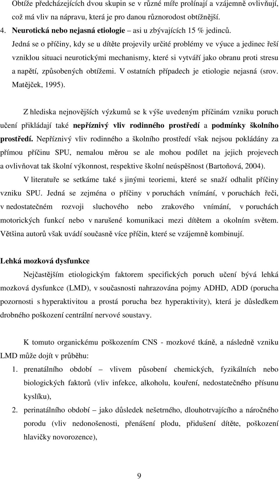 Jedná se o příčiny, kdy se u dítěte projevily určité problémy ve výuce a jedinec řeší vzniklou situaci neurotickými mechanismy, které si vytváří jako obranu proti stresu a napětí, způsobených