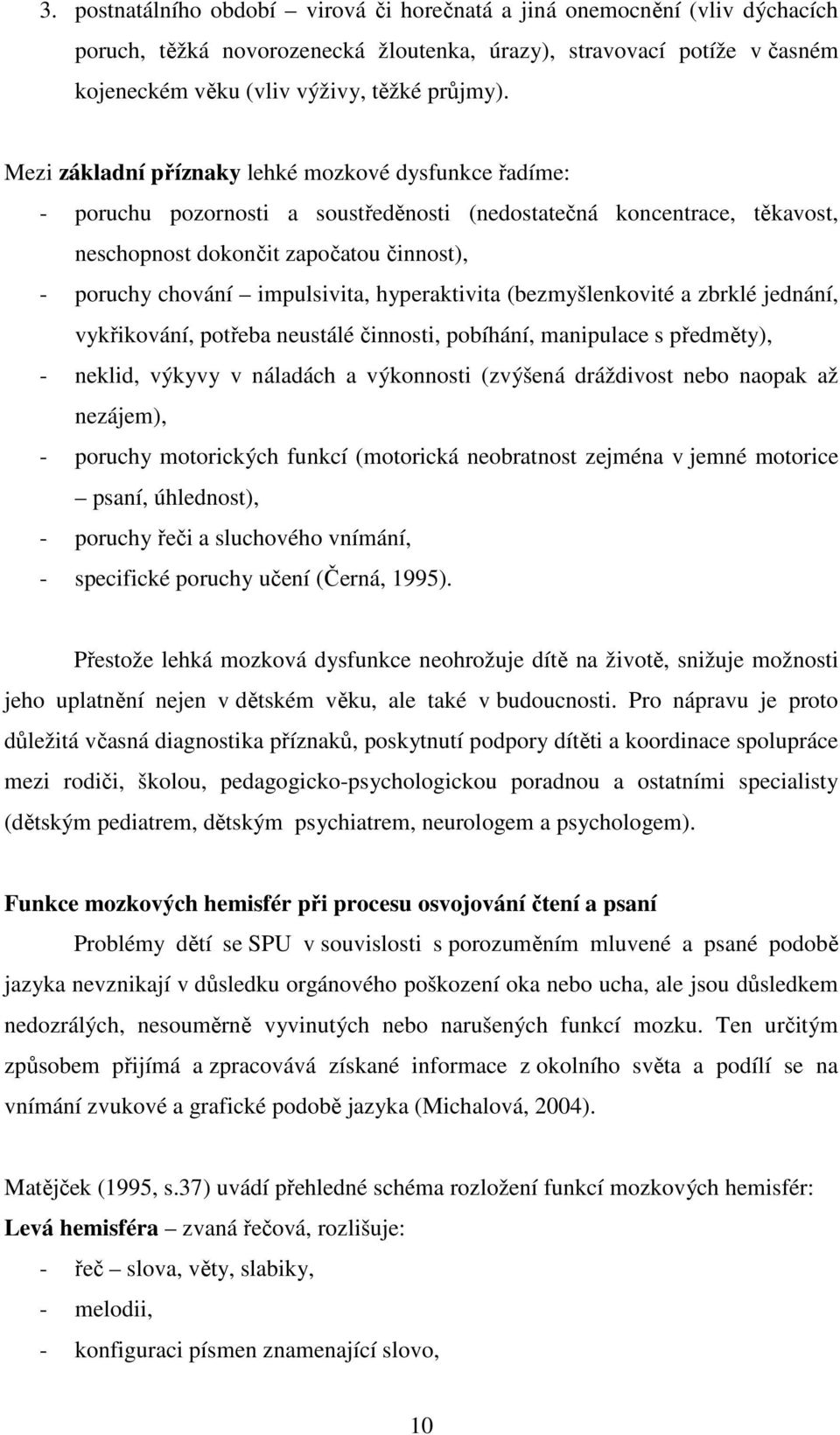 impulsivita, hyperaktivita (bezmyšlenkovité a zbrklé jednání, vykřikování, potřeba neustálé činnosti, pobíhání, manipulace s předměty), - neklid, výkyvy v náladách a výkonnosti (zvýšená dráždivost