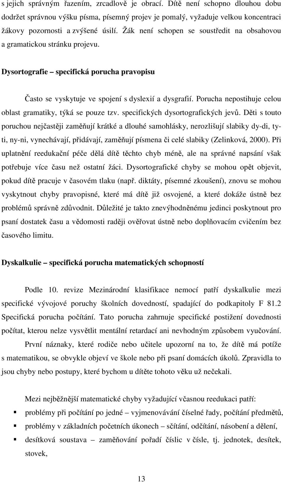 Porucha nepostihuje celou oblast gramatiky, týká se pouze tzv. specifických dysortografických jevů.