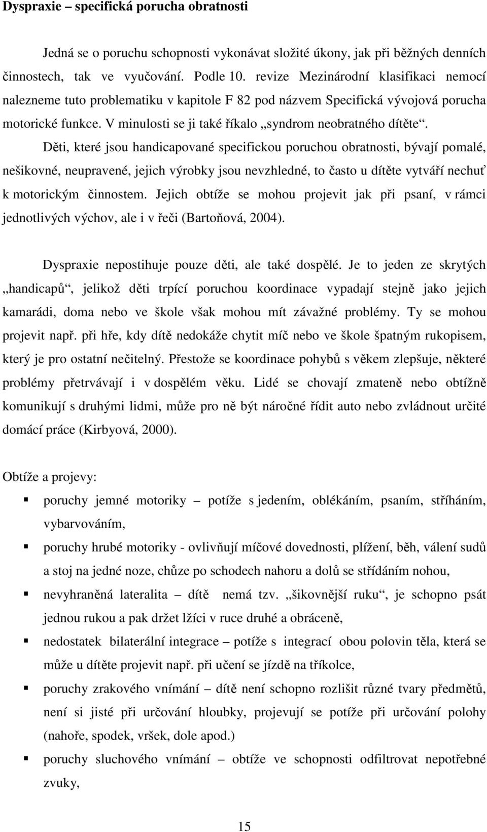 Děti, které jsou handicapované specifickou poruchou obratnosti, bývají pomalé, nešikovné, neupravené, jejich výrobky jsou nevzhledné, to často u dítěte vytváří nechuť k motorickým činnostem.