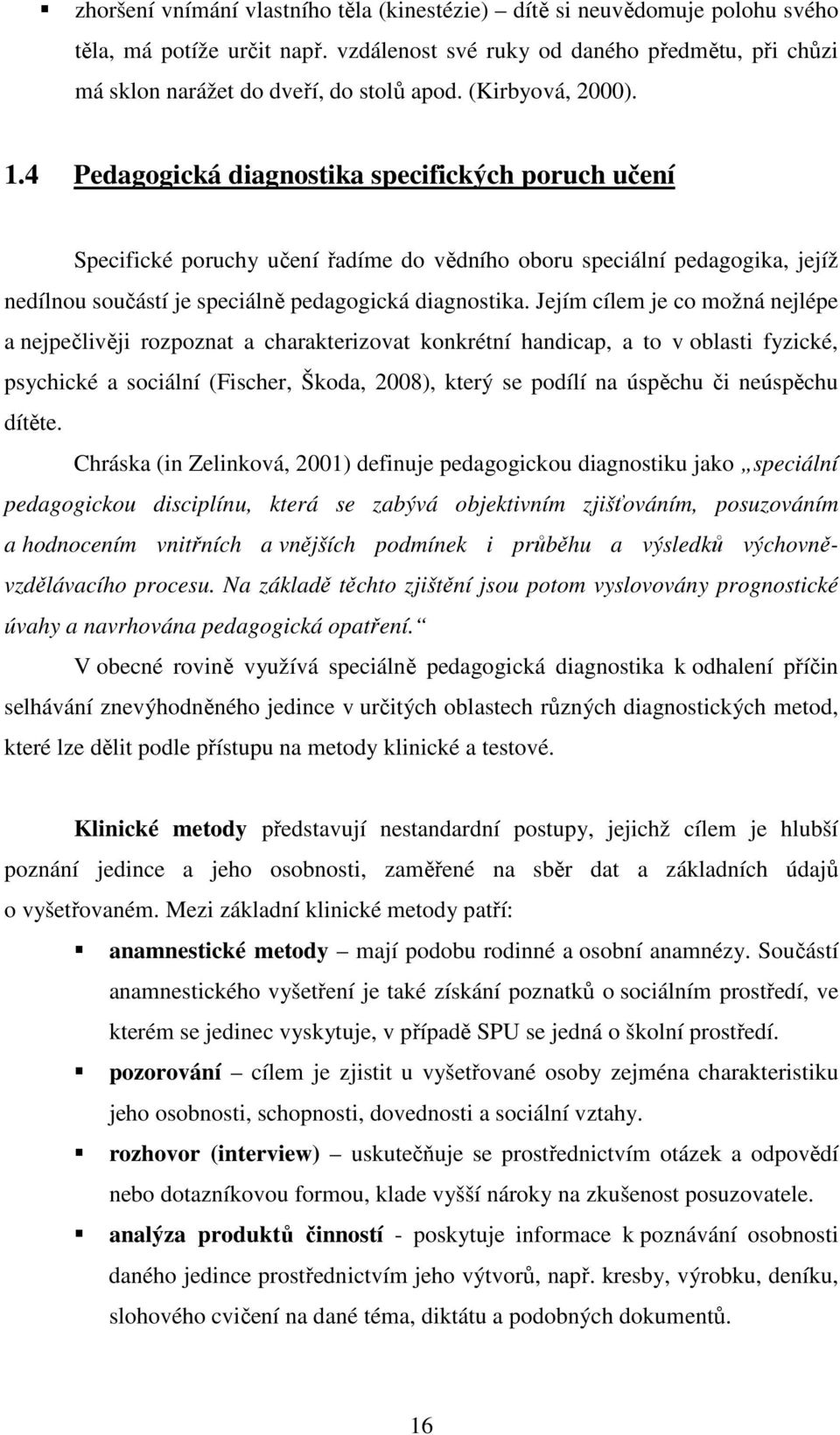 4 Pedagogická diagnostika specifických poruch učení Specifické poruchy učení řadíme do vědního oboru speciální pedagogika, jejíž nedílnou součástí je speciálně pedagogická diagnostika.