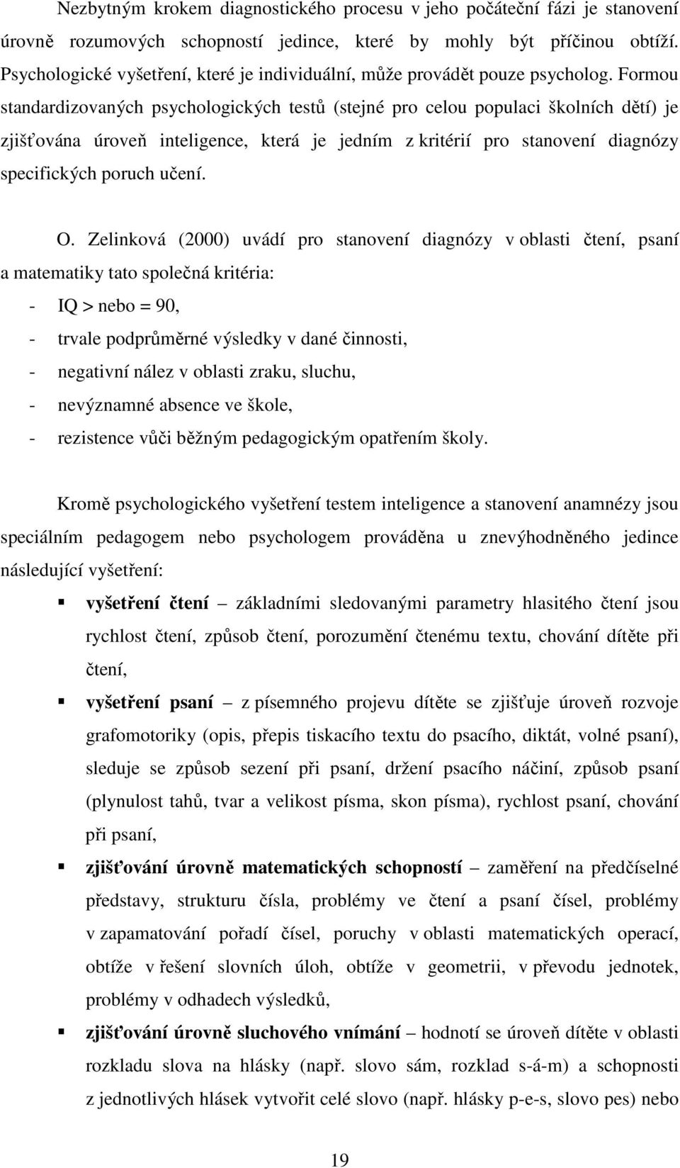 Formou standardizovaných psychologických testů (stejné pro celou populaci školních dětí) je zjišťována úroveň inteligence, která je jedním z kritérií pro stanovení diagnózy specifických poruch učení.