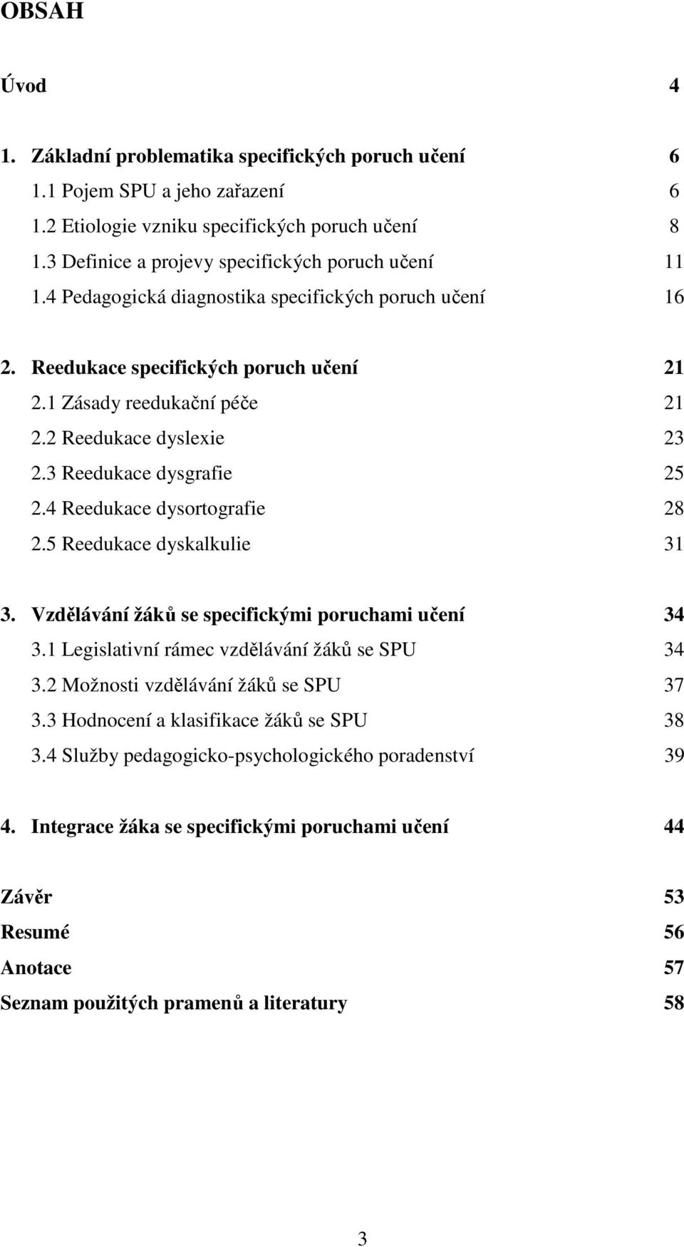 2 Reedukace dyslexie 23 2.3 Reedukace dysgrafie 25 2.4 Reedukace dysortografie 28 2.5 Reedukace dyskalkulie 31 3. Vzdělávání žáků se specifickými poruchami učení 34 3.