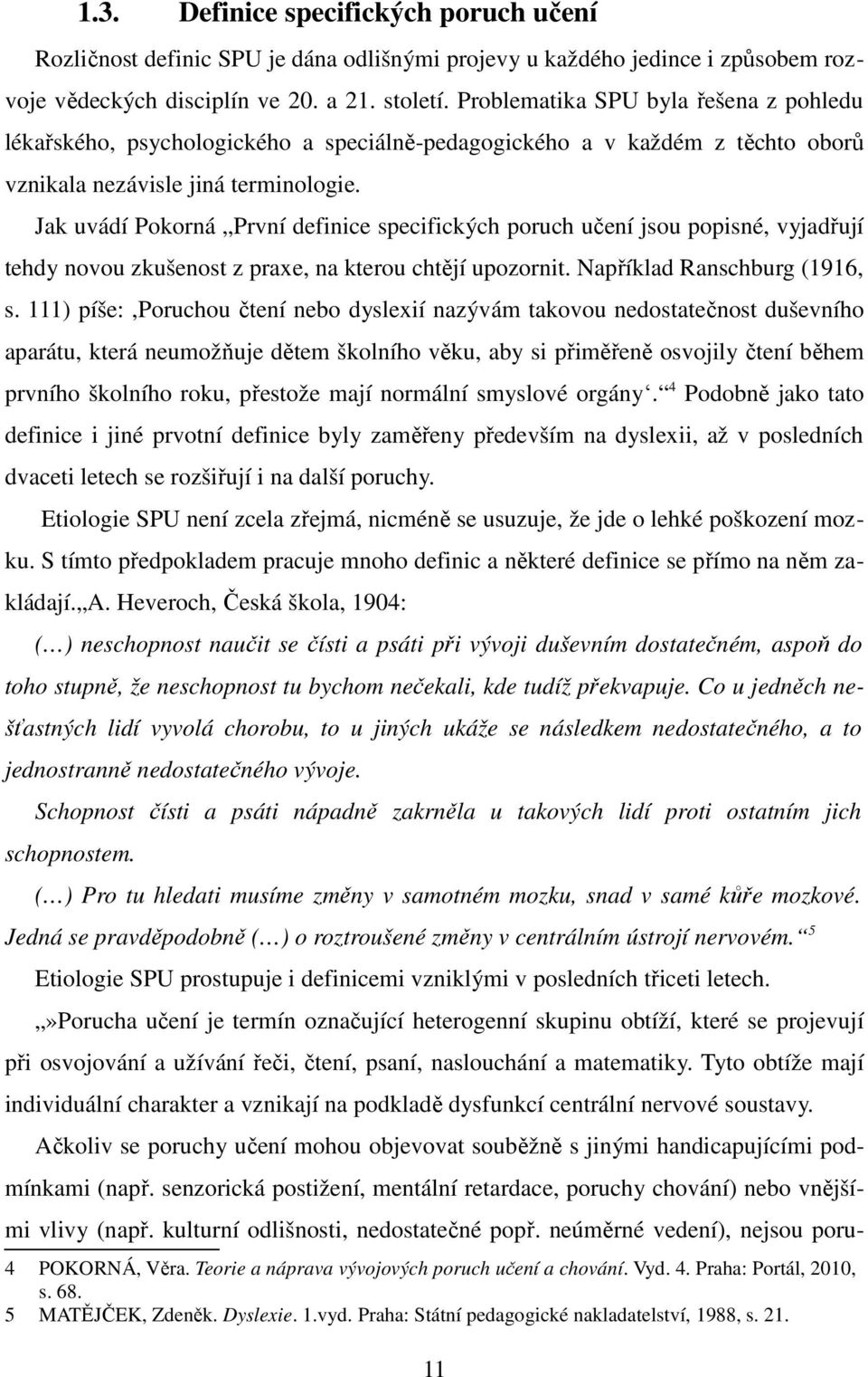 Jak uvádí Pokorná První definice specifických poruch učení jsou popisné, vyjadřují tehdy novou zkušenost z praxe, na kterou chtějí upozornit. Například Ranschburg (1916, s.