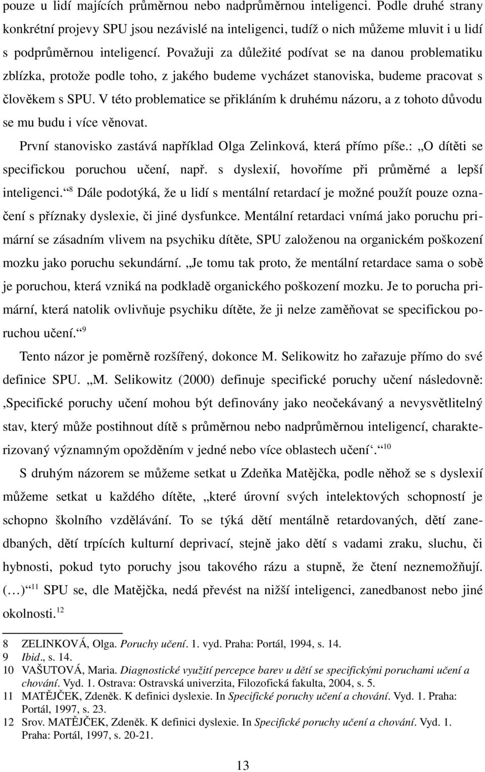 V této problematice se přikláním k druhému názoru, a z tohoto důvodu se mu budu i více věnovat. První stanovisko zastává například Olga Zelinková, která přímo píše.