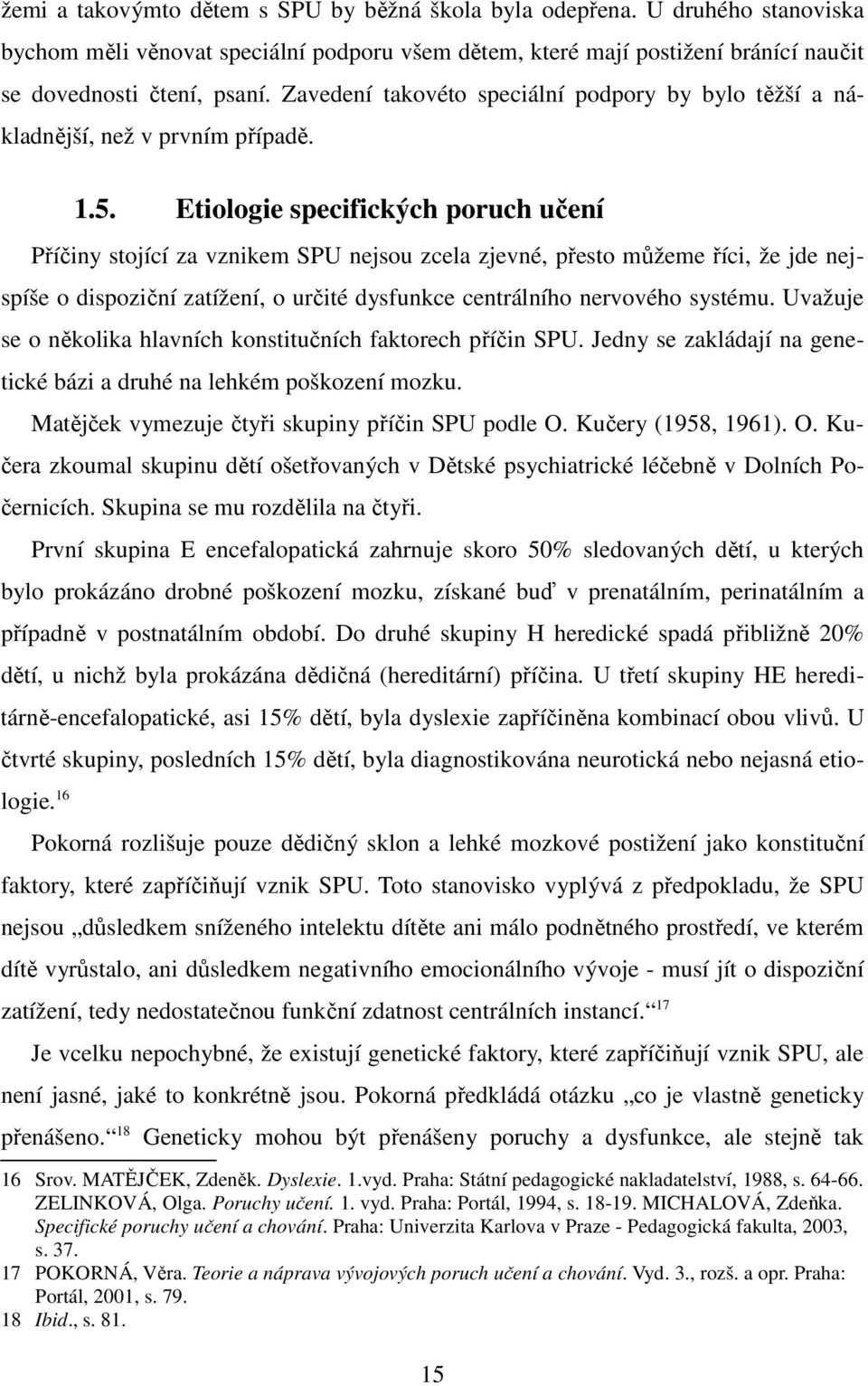 Etiologie specifických poruch učení Příčiny stojící za vznikem SPU nejsou zcela zjevné, přesto můžeme říci, že jde nejspíše o dispoziční zatížení, o určité dysfunkce centrálního nervového systému.