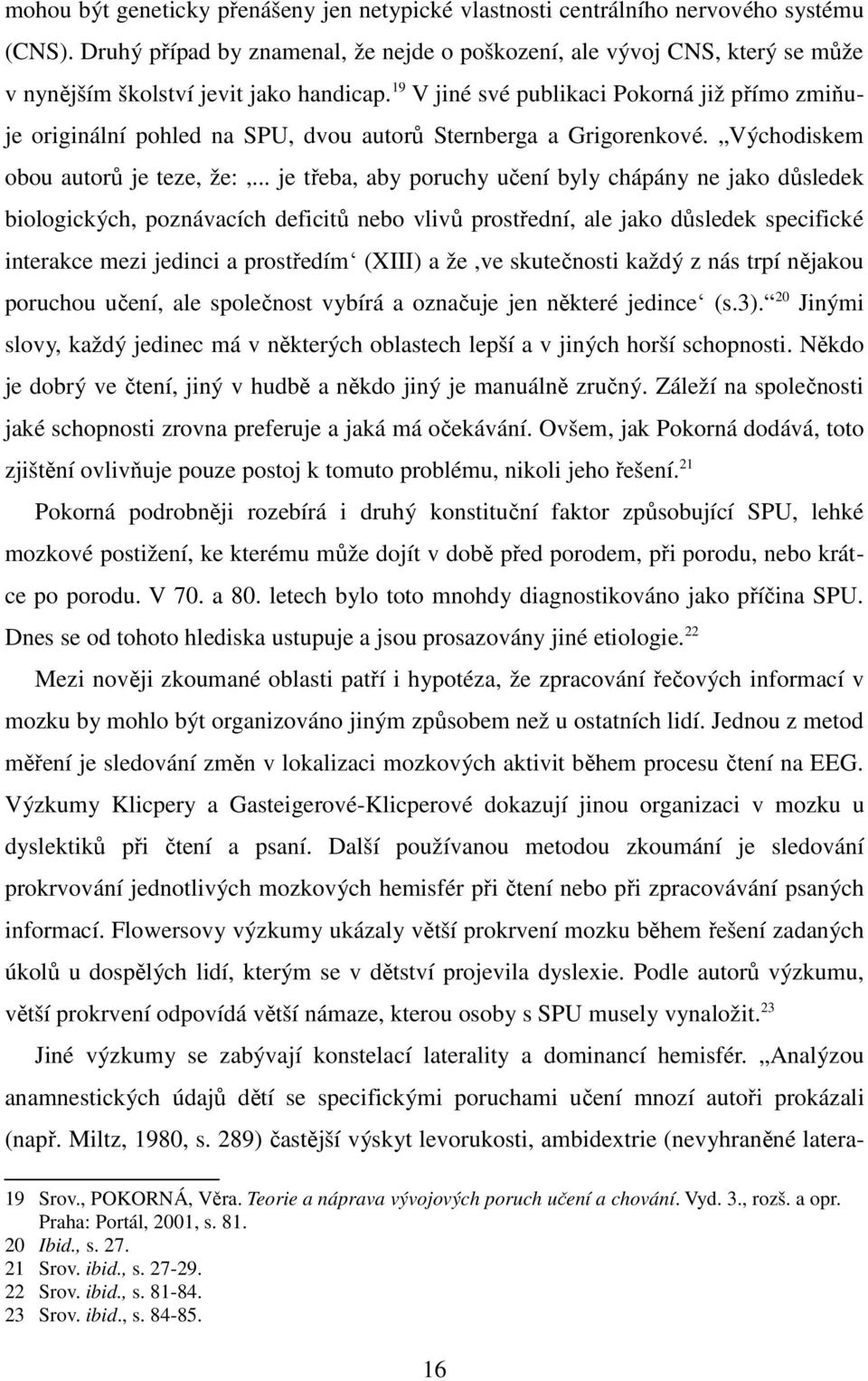 19 V jiné své publikaci Pokorná již přímo zmiňuje originální pohled na SPU, dvou autorů Sternberga a Grigorenkové. Východiskem obou autorů je teze, že:,.