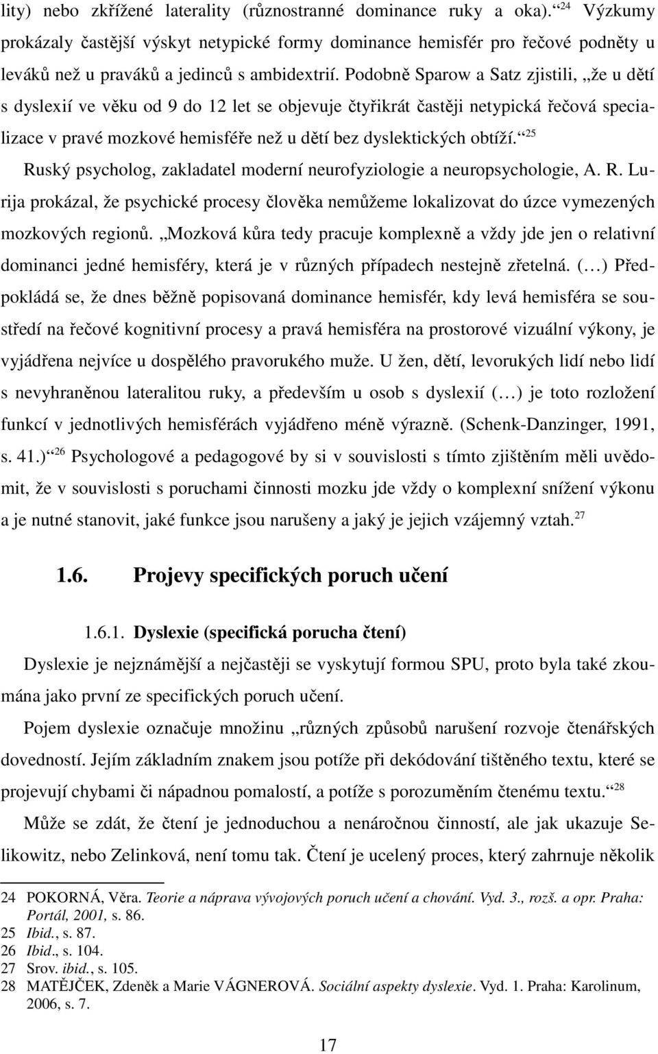 Podobně Sparow a Satz zjistili, že u dětí s dyslexií ve věku od 9 do 12 let se objevuje čtyřikrát častěji netypická řečová specializace v pravé mozkové hemisféře než u dětí bez dyslektických obtíží.