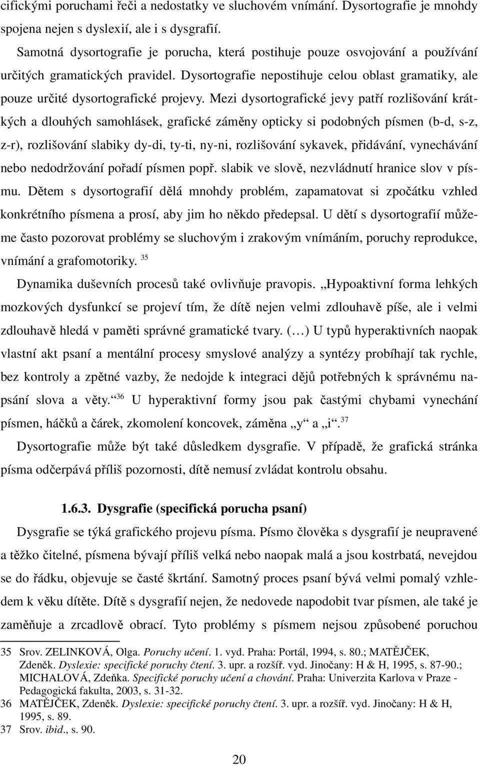 Dysortografie nepostihuje celou oblast gramatiky, ale pouze určité dysortografické projevy.