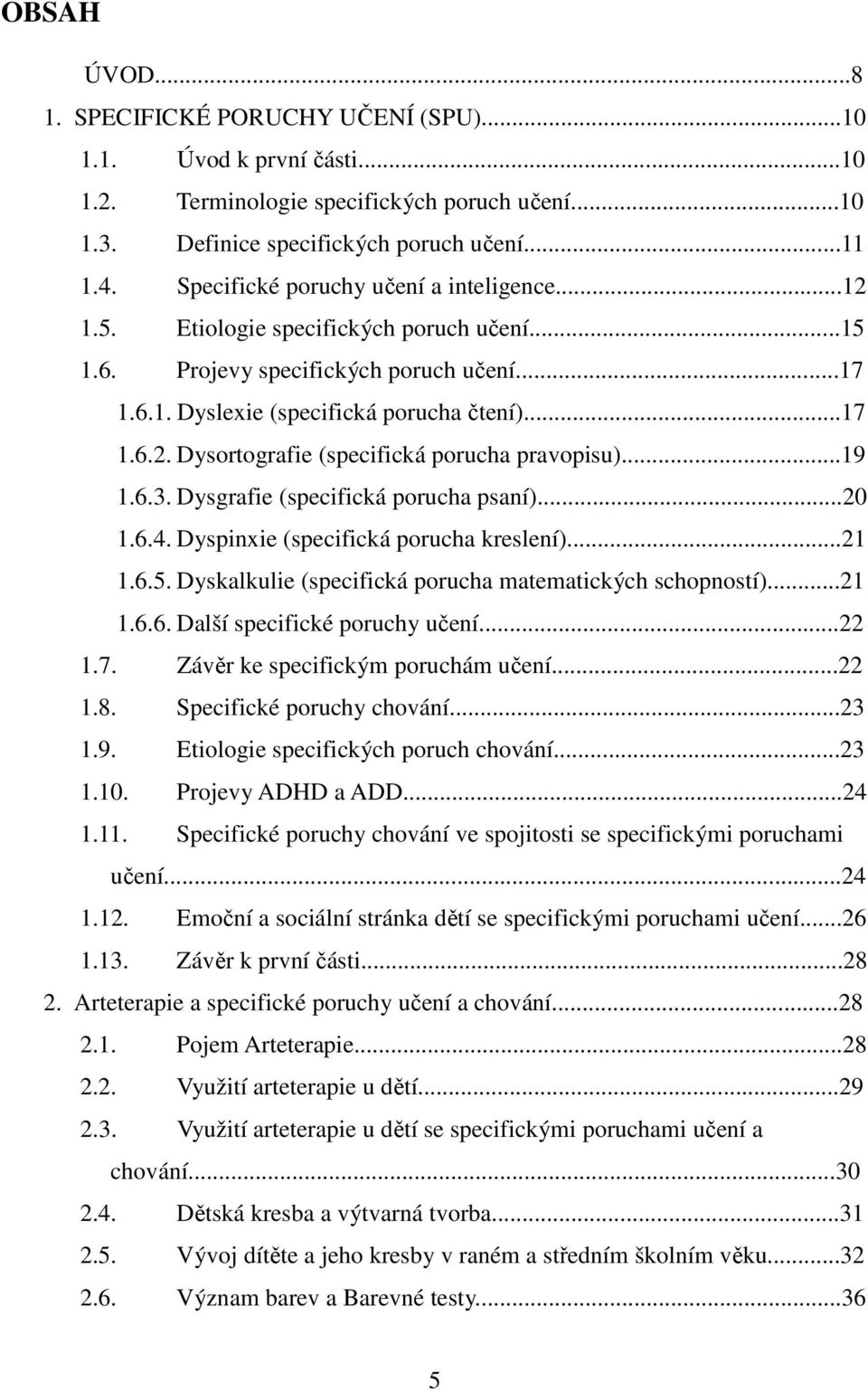 ..19 1.6.3. Dysgrafie (specifická porucha psaní)...20 1.6.4. Dyspinxie (specifická porucha kreslení)...21 1.6.5. Dyskalkulie (specifická porucha matematických schopností)...21 1.6.6. Další specifické poruchy učení.