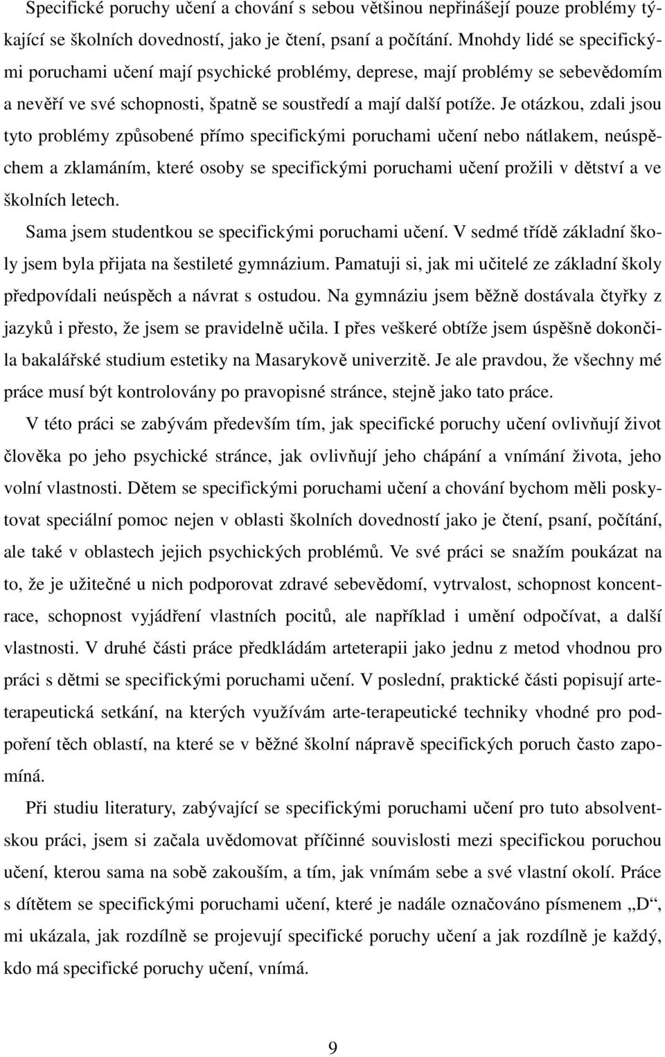 Je otázkou, zdali jsou tyto problémy způsobené přímo specifickými poruchami učení nebo nátlakem, neúspěchem a zklamáním, které osoby se specifickými poruchami učení prožili v dětství a ve školních