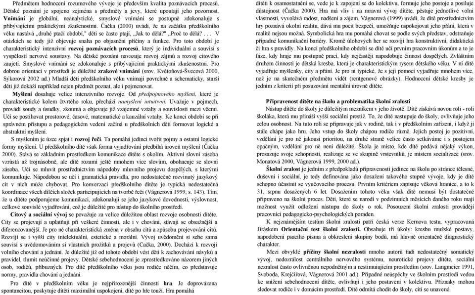 Čačka (2000) uvádí, že na začátku předškolního věku nastává druhé ptačí období," děti se často ptají, Jak to dělá?" Proč to dělá?... V otázkách se tedy již objevuje snaha po objasnění příčiny a funkce.