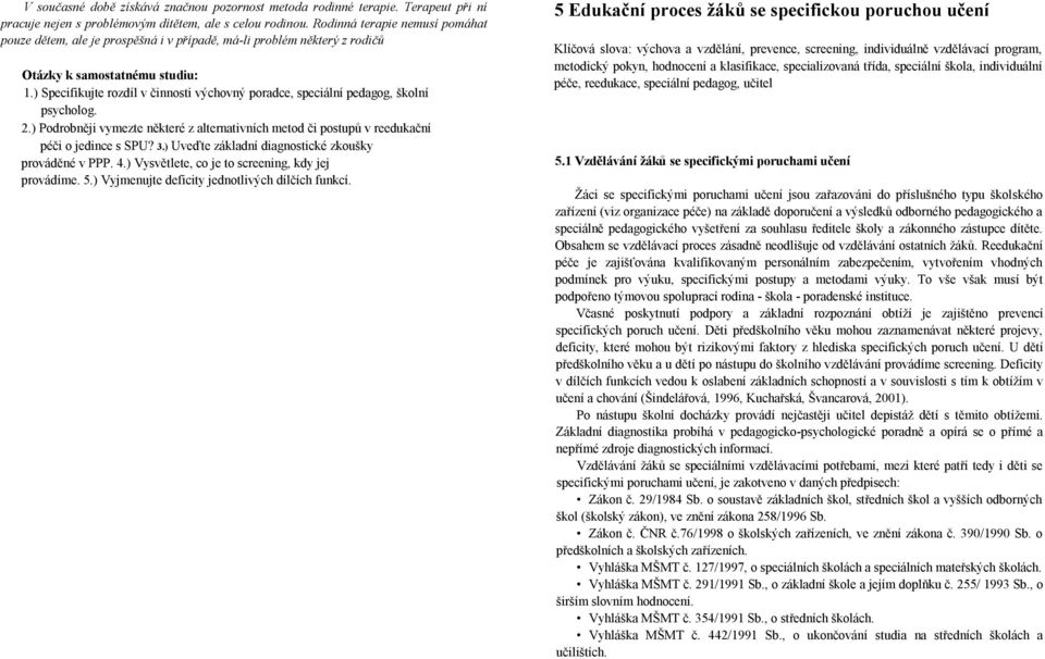 ) Specifikujte rozdíl v činnosti výchovný poradce, speciální pedagog, školní psycholog. 2.) Podrobněji vymezte některé z alternativních metod či postupů v reedukační péči o jedince s SPU? 3.