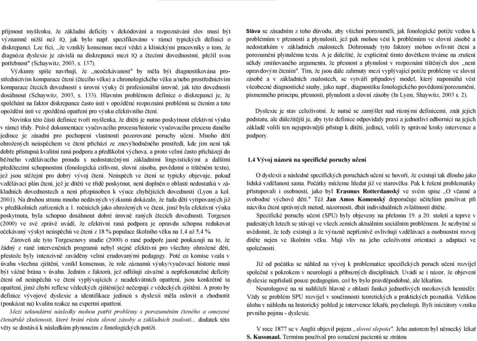 137). Výzkumy spíše navrhují, že neočekávanost" by měla být diagnostikována prostřednictvím komparace čtení (čtecího věku) a chronologického věku a/nebo prostřednictvím komparace čtecích dovedností s