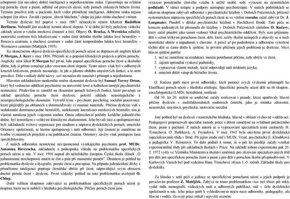 Termín dyslexie byl poprvé v roce 1887 německým očním lékařem Rudolfem Berlínem. Nahradil jím uvedený termín slovní slepota.