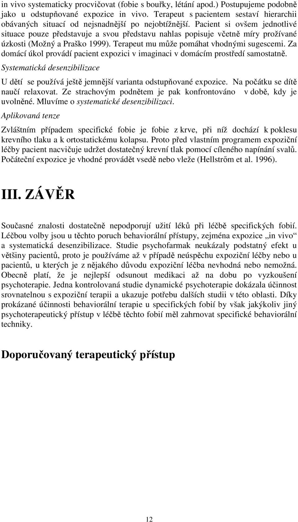 Pacient si ovšem jednotlivé situace pouze představuje a svou představu nahlas popisuje včetně míry prožívané úzkosti (Možný a Praško 1999). Terapeut mu může pomáhat vhodnými sugescemi.