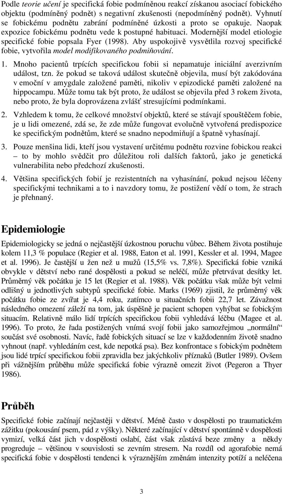 Aby uspokojivě vysvětlila rozvoj specifické fobie, vytvořila model modifikovaného podmiňování. 1. Mnoho pacientů trpících specifickou fobii si nepamatuje iniciální averzivním událost, tzn.