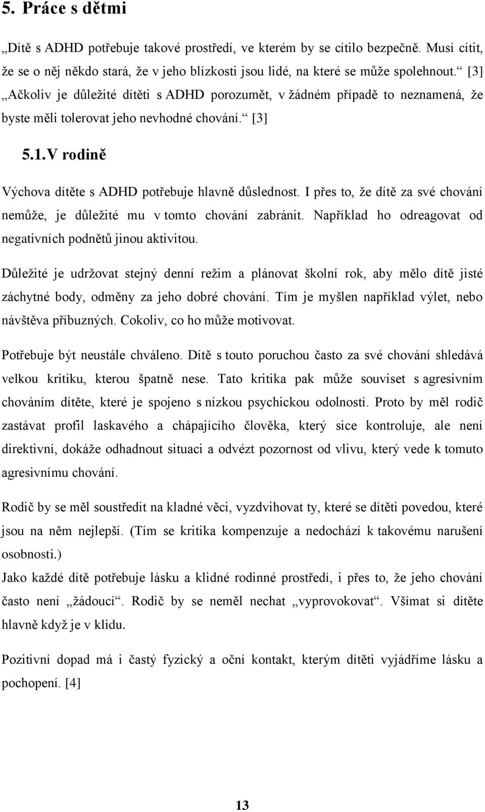 své chování nemůže, je důležité mu v tomto chování zabránit Například ho odreagovat od negativních podnětů jinou aktivitou Důležité je udržovat stejný denní režim a plánovat školní rok, aby mělo dítě