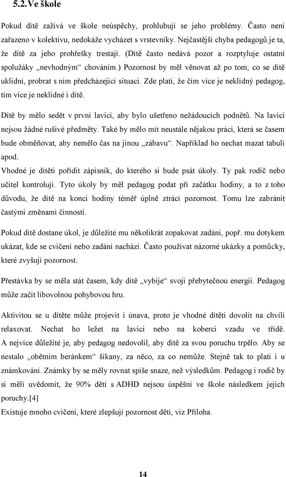 že čím více je neklidný pedagog, tím více je neklidné i dítě Dítě by mělo sedět v první lavici, aby bylo ušetřeno nežádoucích podnětů Na lavici nejsou žádné rušivé předměty Také by mělo mít neustále