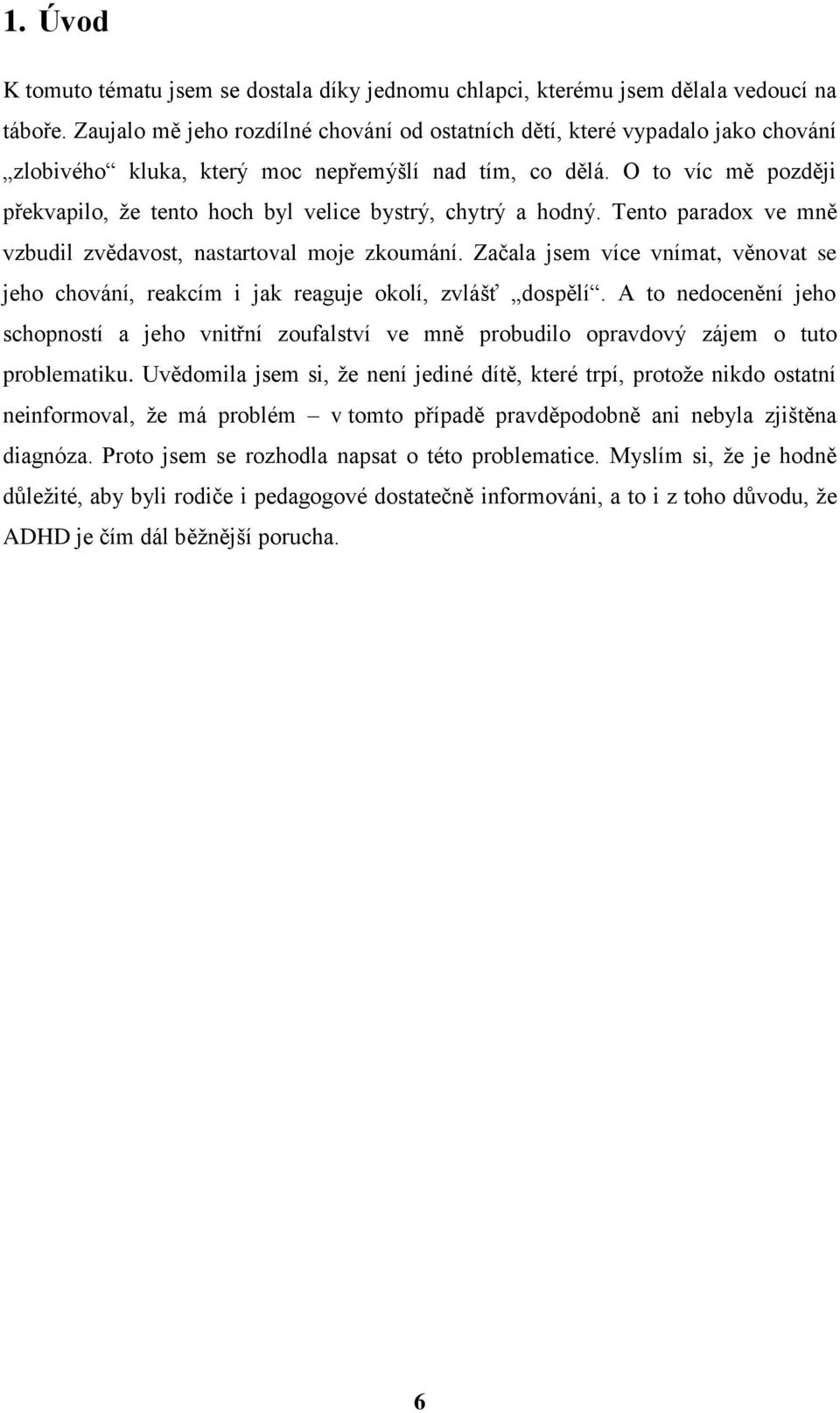 více vnímat, věnovat se jeho chování, reakcím i jak reaguje okolí, zvlášť dospělí A to nedocenění jeho schopností a jeho vnitřní zoufalství ve mně probudilo opravdový zájem o tuto problematiku