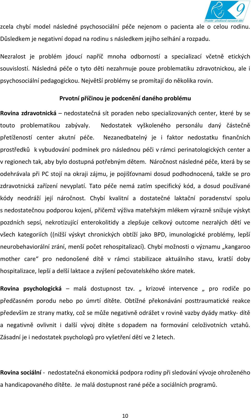 Následná péče o tyto děti nezahrnuje pouze problematiku zdravotnickou, ale i psychosociální pedagogickou. Největší problémy se promítají do několika rovin.