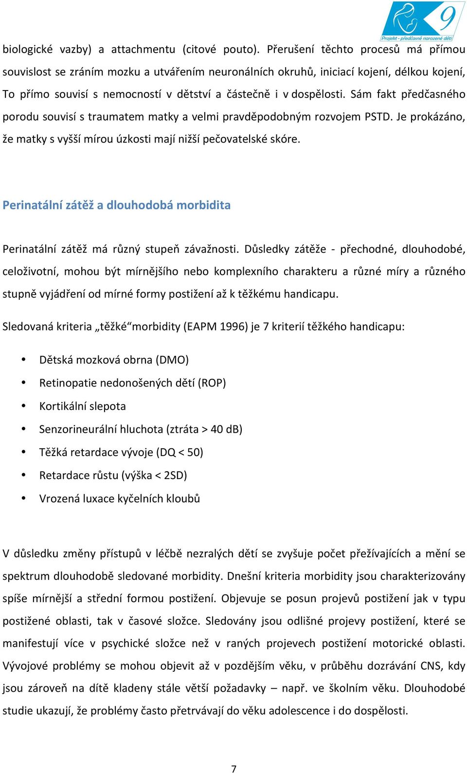 Sám fakt předčasného porodu souvisí s traumatem matky a velmi pravděpodobným rozvojem PSTD. Je prokázáno, že matky s vyšší mírou úzkosti mají nižší pečovatelské skóre.