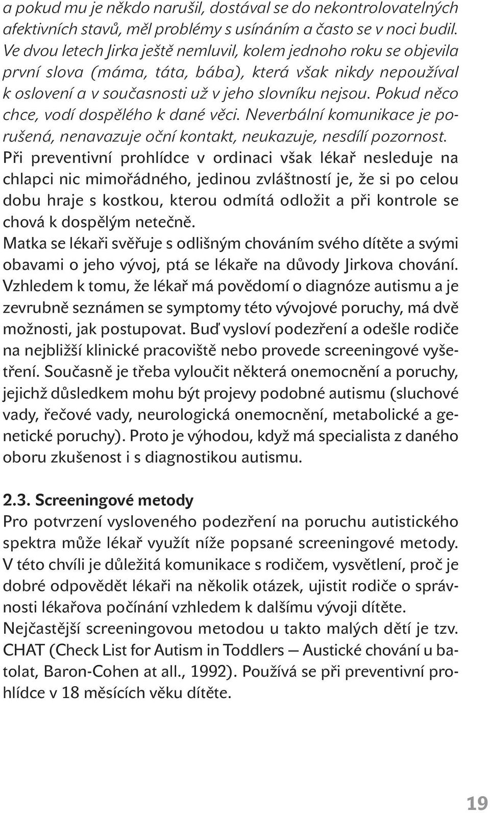 Pokud něco chce, vodí dospělého k dané věci. Neverbální komunikace je porušená, nenavazuje oční kontakt, neukazuje, nesdílí pozornost.